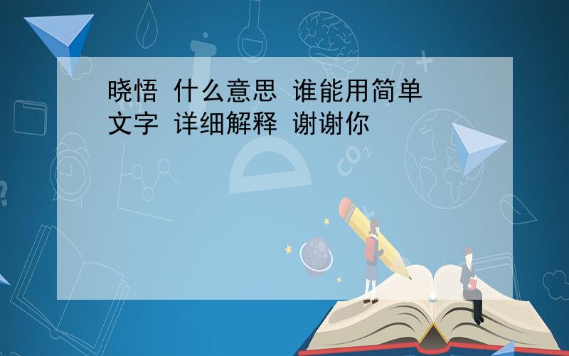 晓悟 什么意思 谁能用简单 文字 详细解释 谢谢你