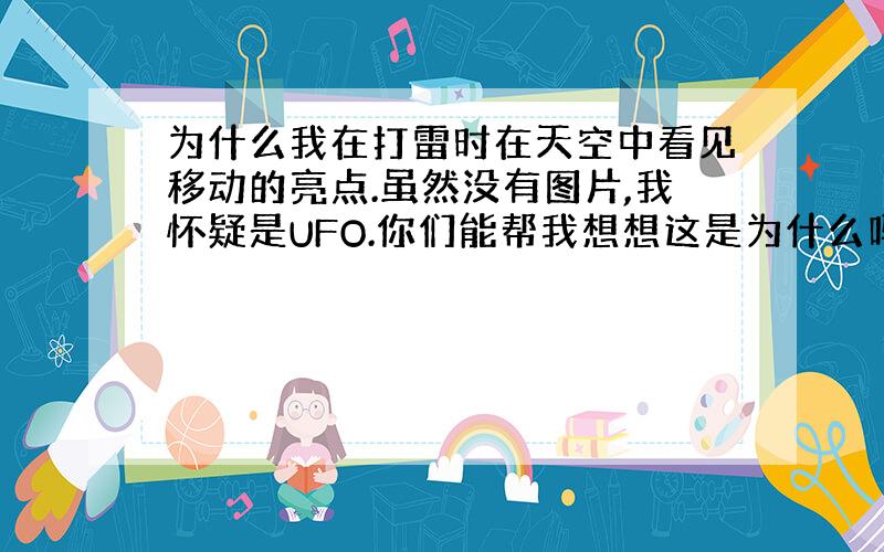 为什么我在打雷时在天空中看见移动的亮点.虽然没有图片,我怀疑是UFO.你们能帮我想想这是为什么吗?谢谢