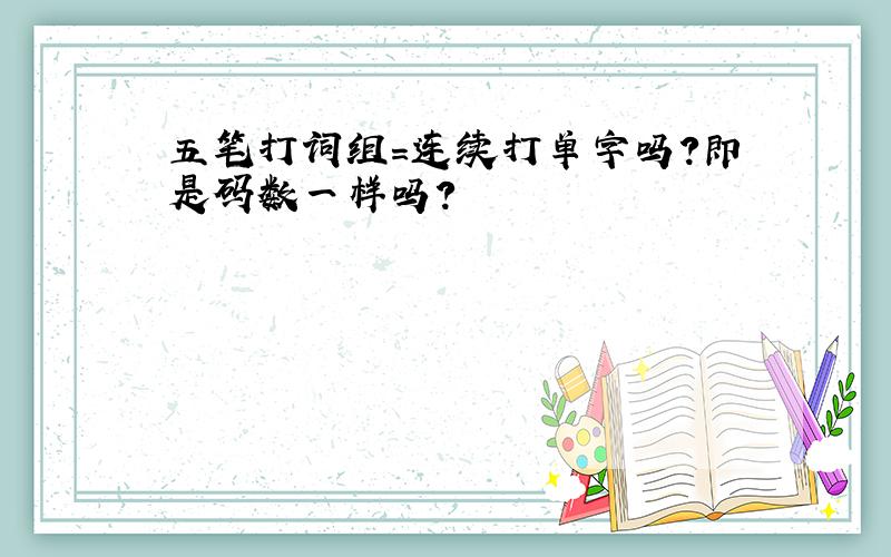 五笔打词组=连续打单字吗?即是码数一样吗?