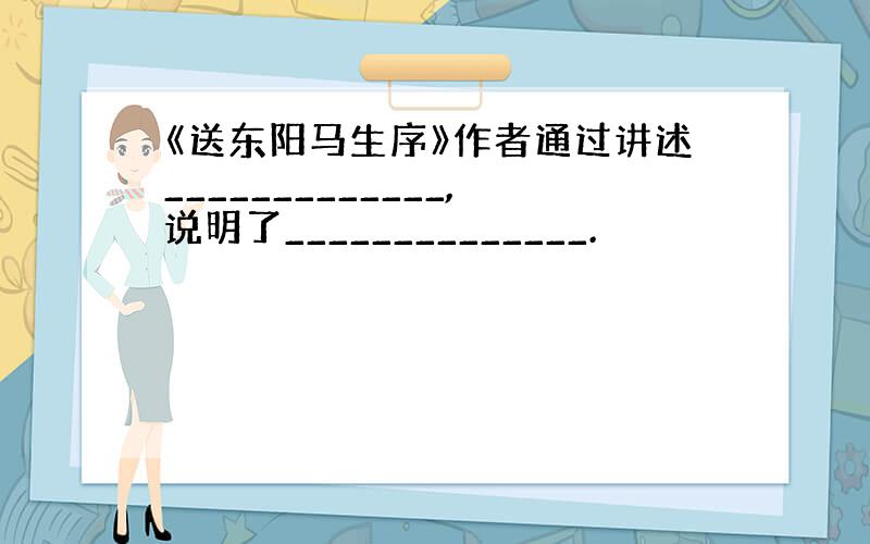 《送东阳马生序》作者通过讲述_____________,说明了______________.