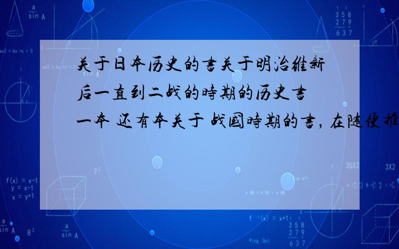 关于日本历史的书关于明治维新后一直到二战的时期的历史书 一本 还有本关于 战国时期的书，在随便推荐几本。说下是讲什么的