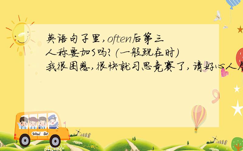 英语句子里,often后第三人称要加S吗?（一般现在时）我很困惑,很快就习思竞赛了,请好心人尽快回答