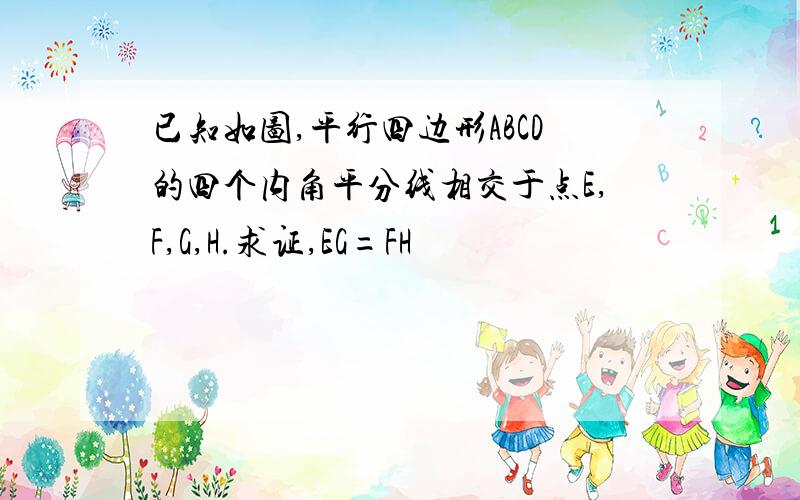 已知如图,平行四边形ABCD的四个内角平分线相交于点E,F,G,H.求证,EG=FH