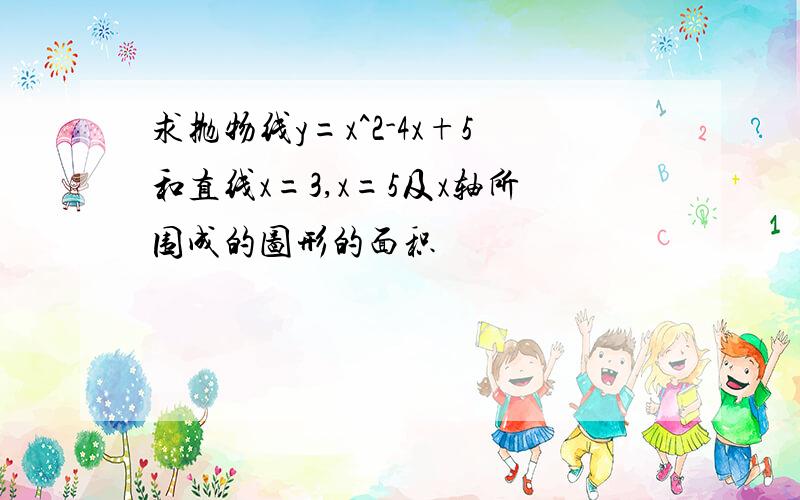 求抛物线y=x^2-4x+5和直线x=3,x=5及x轴所围成的图形的面积