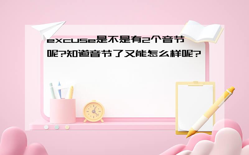 excuse是不是有2个音节呢?知道音节了又能怎么样呢?