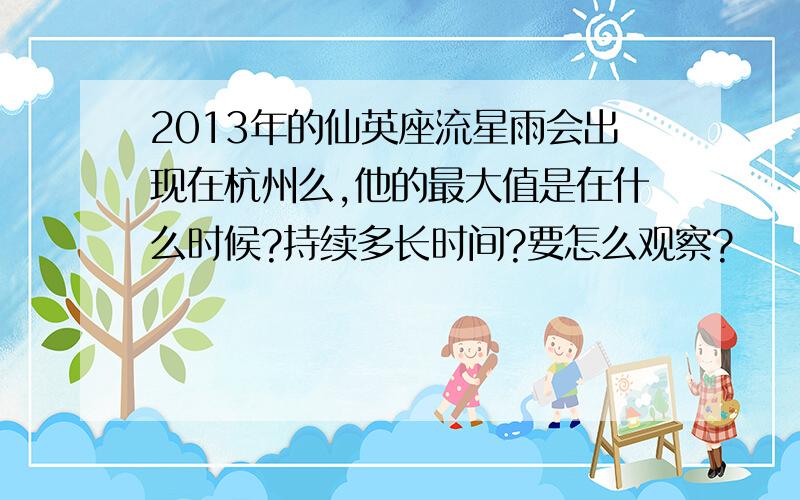 2013年的仙英座流星雨会出现在杭州么,他的最大值是在什么时候?持续多长时间?要怎么观察?