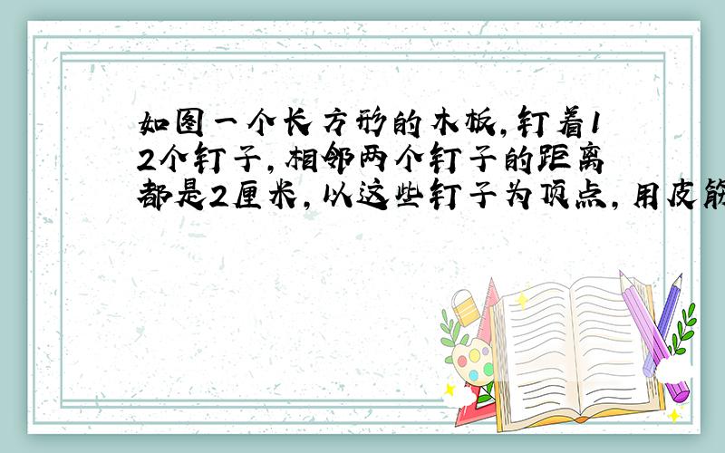 如图一个长方形的木板,钉着12个钉子,相邻两个钉子的距离都是2厘米,以这些钉子为顶点,用皮筋能套出（ ）个