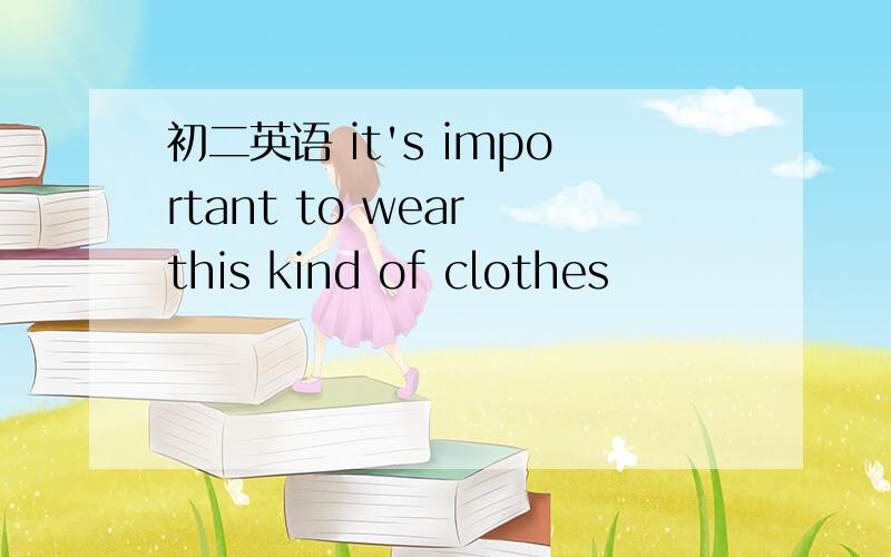 初二英语 it's important to wear this kind of clothes