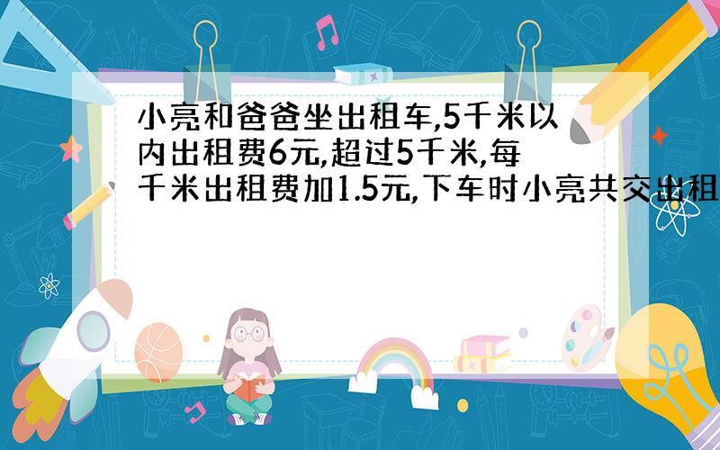 小亮和爸爸坐出租车,5千米以内出租费6元,超过5千米,每千米出租费加1.5元,下车时小亮共交出租费9.6元.