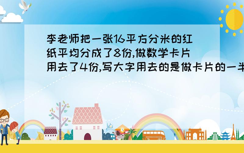 李老师把一张16平方分米的红纸平均分成了8份,做数学卡片用去了4份,写大字用去的是做卡片的一半,写大字用去了几分之几?