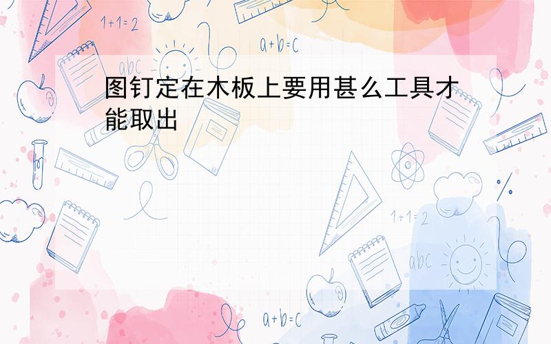 图钉定在木板上要用甚么工具才能取出