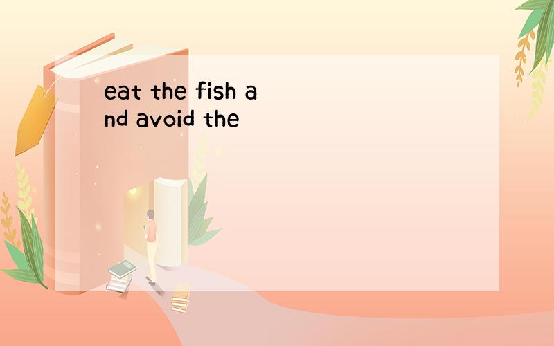 eat the fish and avoid the