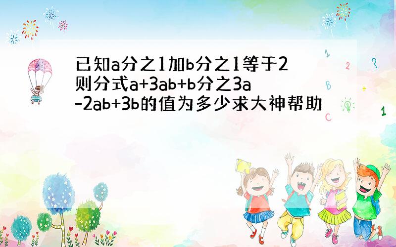 已知a分之1加b分之1等于2则分式a+3ab+b分之3a-2ab+3b的值为多少求大神帮助