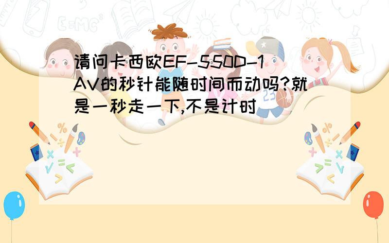 请问卡西欧EF-550D-1AV的秒针能随时间而动吗?就是一秒走一下,不是计时