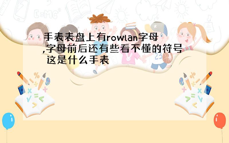 手表表盘上有rowlan字母,字母前后还有些看不懂的符号 这是什么手表