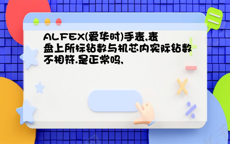 ALFEX(爱华时)手表,表盘上所标钻数与机芯内实际钻数不相符.是正常吗,