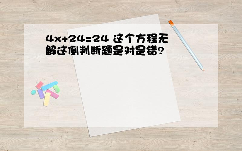 4x+24=24 这个方程无解这倒判断题是对是错?