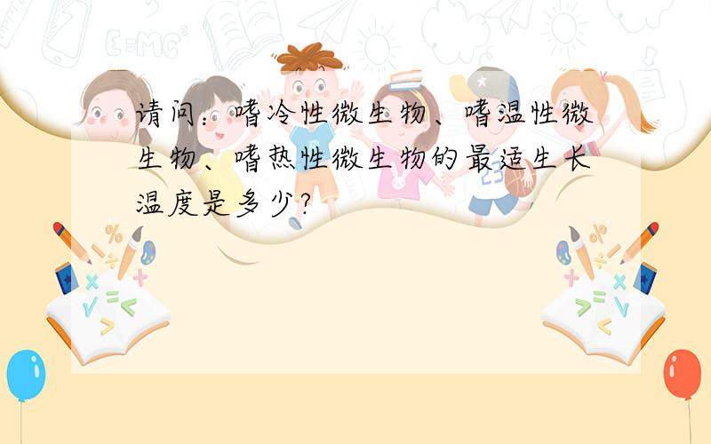 请问：嗜冷性微生物、嗜温性微生物、嗜热性微生物的最适生长温度是多少?