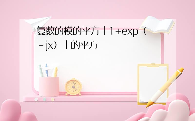 复数的模的平方|1+exp（-jx）|的平方