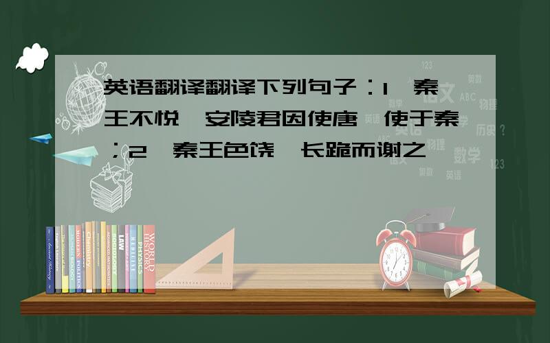 英语翻译翻译下列句子：1,秦王不悦,安陵君因使唐雎使于秦；2,秦王色饶,长跪而谢之,