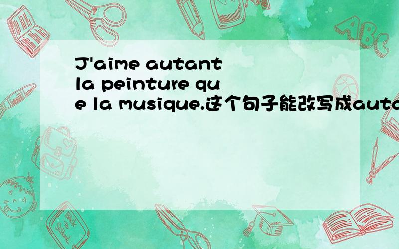 J'aime autant la peinture que la musique.这个句子能改写成autand de的句