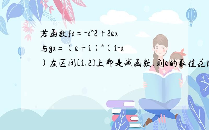 若函数fx=-x^2+2ax与gx=(a+1)^(1-x)在区间[1,2]上都是减函数,则a的取值范围为