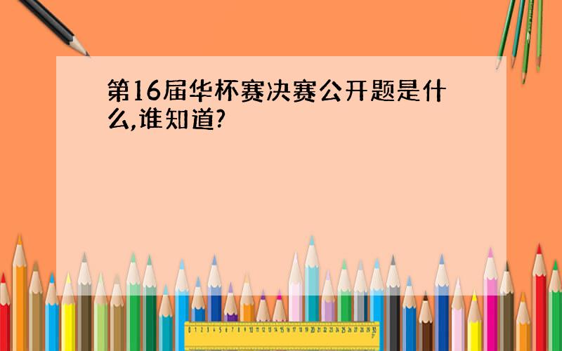 第16届华杯赛决赛公开题是什么,谁知道?