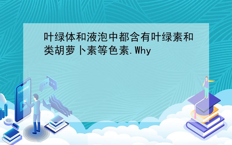 叶绿体和液泡中都含有叶绿素和类胡萝卜素等色素.Why