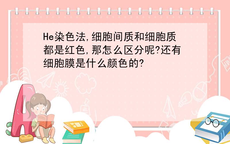 He染色法,细胞间质和细胞质都是红色,那怎么区分呢?还有细胞膜是什么颜色的?