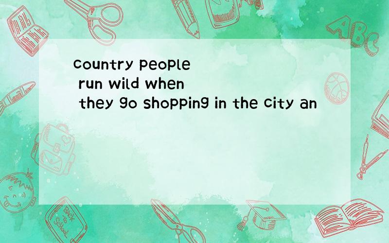 country people run wild when they go shopping in the city an