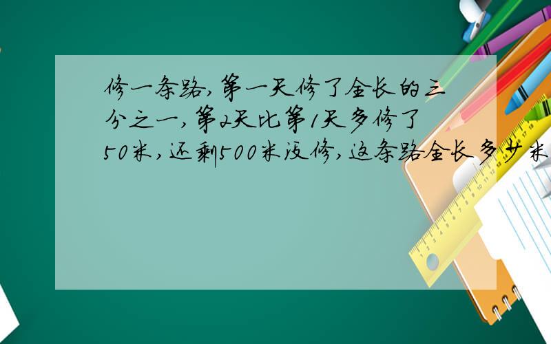 修一条路,第一天修了全长的三分之一,第2天比第1天多修了50米,还剩500米没修,这条路全长多少米?