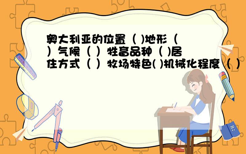 奥大利亚的位置（ )地形（ ）气候（ ）牲畜品种（ )居住方式（ ）牧场特色( )机械化程度（ ）