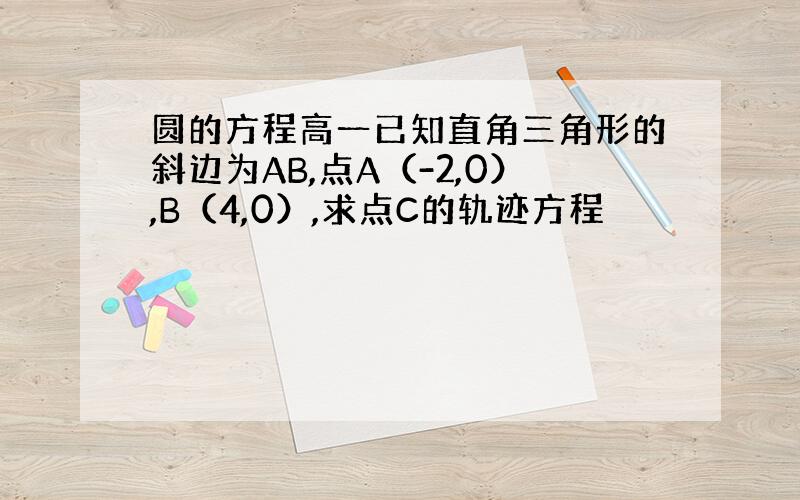 圆的方程高一已知直角三角形的斜边为AB,点A（-2,0）,B（4,0）,求点C的轨迹方程