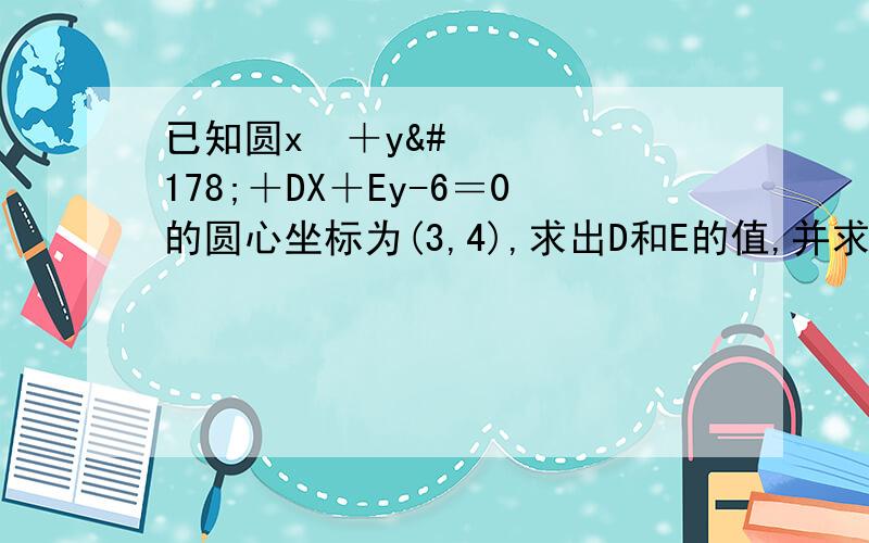 已知圆x²＋y²＋DX＋Ey-6＝0的圆心坐标为(3,4),求出D和E的值,并求出圆的半径r