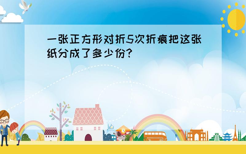 一张正方形对折5次折痕把这张纸分成了多少份?