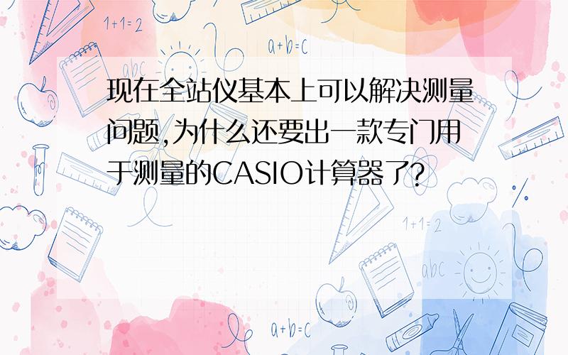 现在全站仪基本上可以解决测量问题,为什么还要出一款专门用于测量的CASIO计算器了?