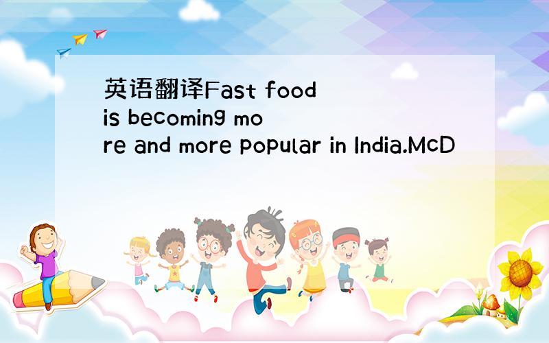 英语翻译Fast food is becoming more and more popular in India.McD