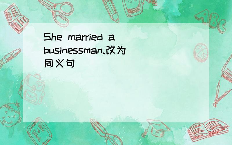 She married a businessman.改为同义句