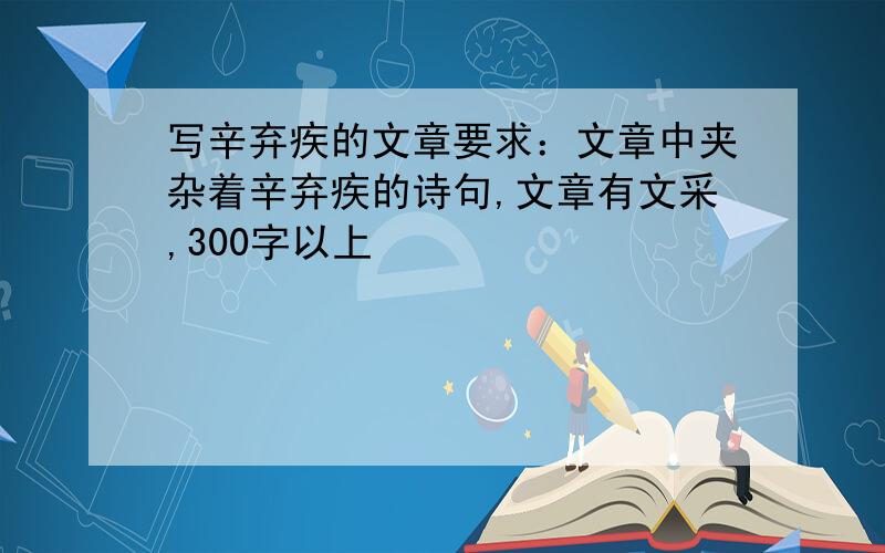 写辛弃疾的文章要求：文章中夹杂着辛弃疾的诗句,文章有文采,300字以上