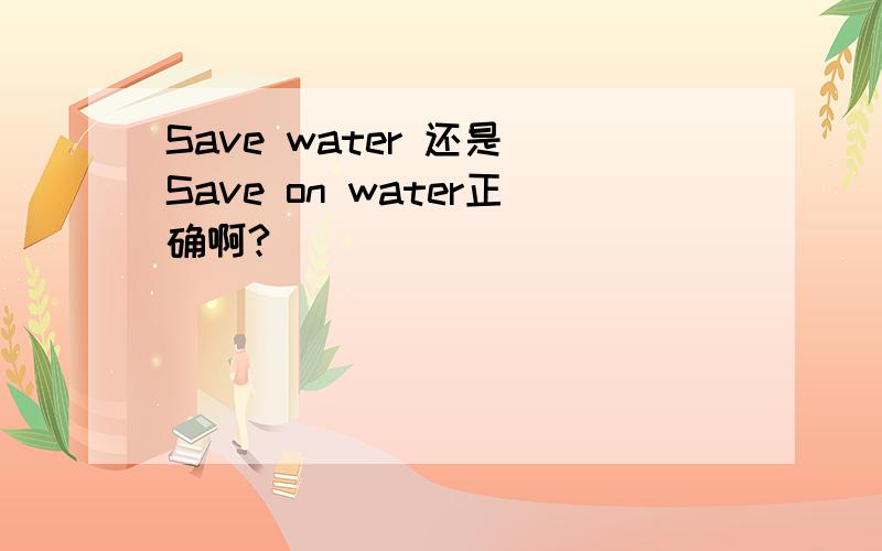 Save water 还是 Save on water正确啊?