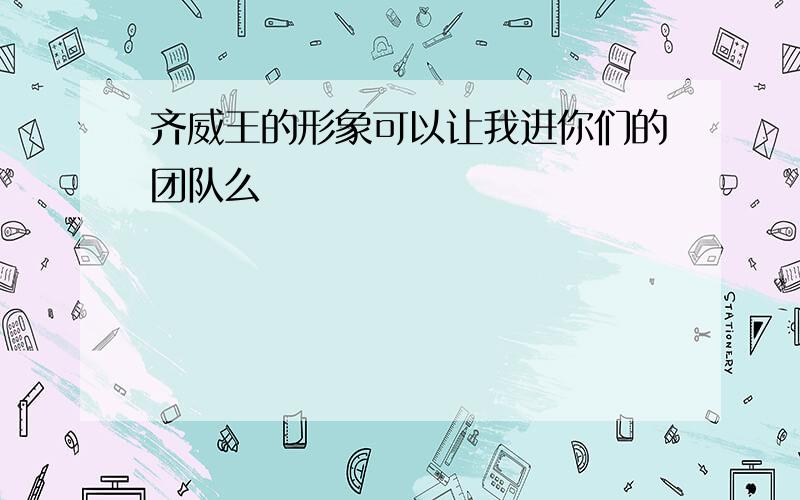 齐威王的形象可以让我进你们的团队么