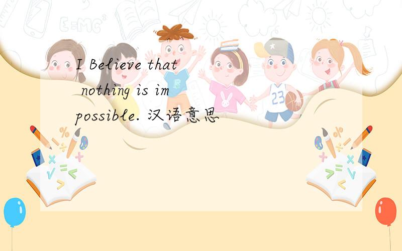 I Believe that nothing is impossible. 汉语意思