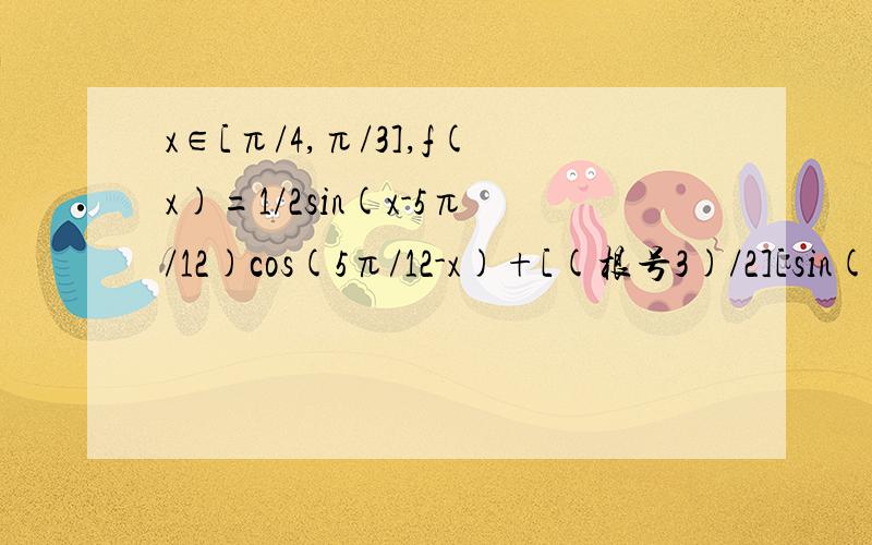 x∈[π/4,π/3],f(x)=1/2sin(x-5π/12)cos(5π/12-x)+[(根号3)/2][sin(x