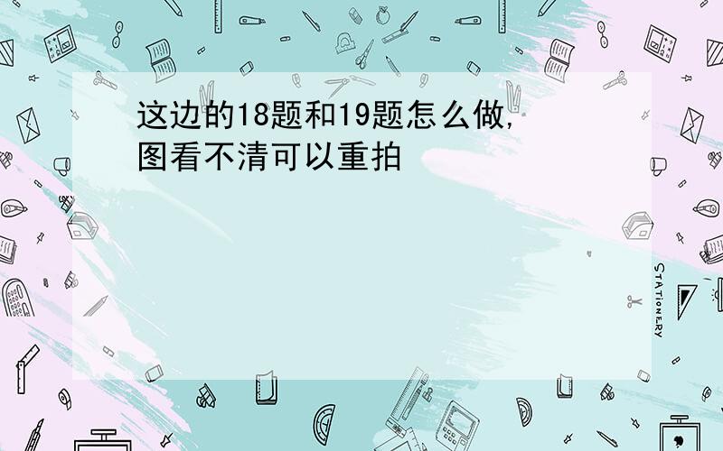 这边的18题和19题怎么做,图看不清可以重拍