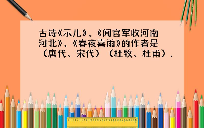 古诗《示儿》、《闻官军收河南河北》、《春夜喜雨》的作者是（唐代、宋代）（杜牧、杜甫）.