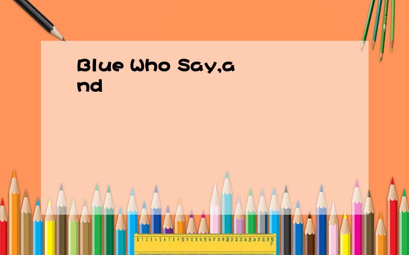 Blue Who Say,and