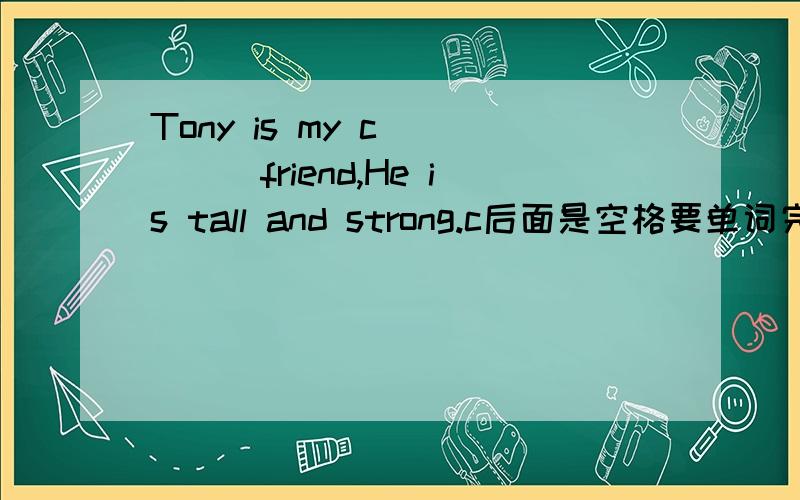 Tony is my c_ ___friend,He is tall and strong.c后面是空格要单词完型填空的