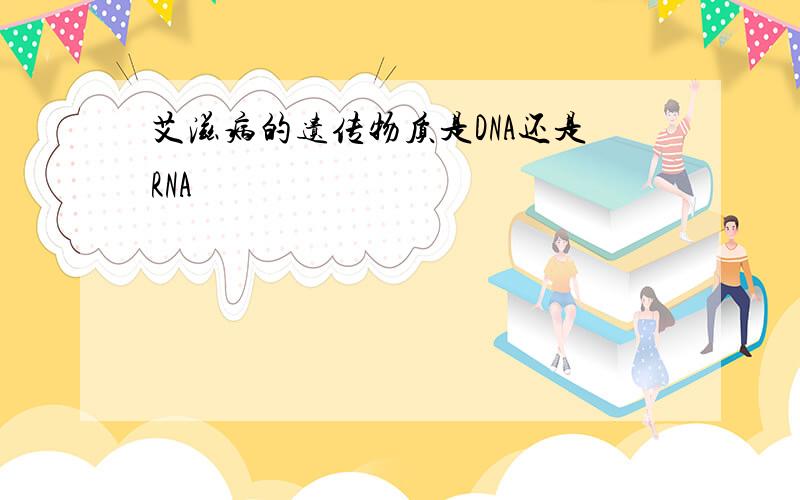 艾滋病的遗传物质是DNA还是RNA