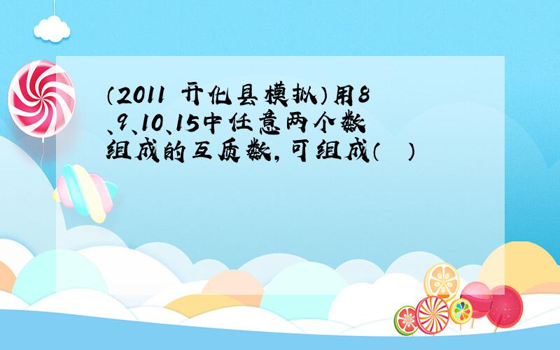 （2011•开化县模拟）用8、9、10、15中任意两个数组成的互质数，可组成（　　）