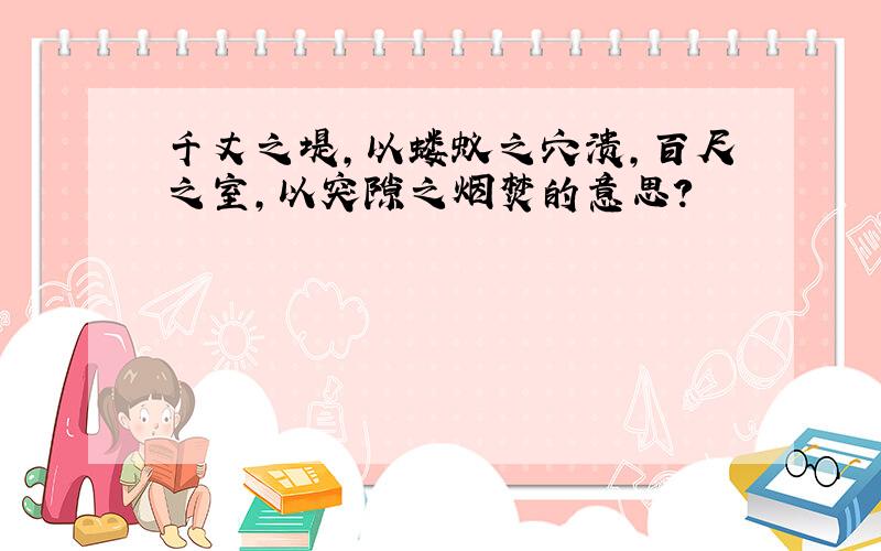 千丈之堤,以蝼蚁之穴溃,百尺之室,以突隙之烟焚的意思?